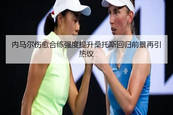 内马尔伤愈合练强度提升桑托斯回归前景再引热议